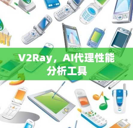 V2Ray，AI代理性能分析工具
