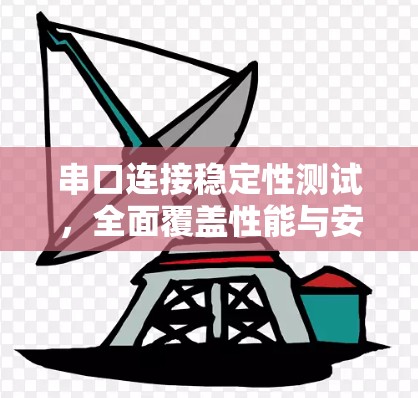 串口连接稳定性测试，全面覆盖性能与安全
