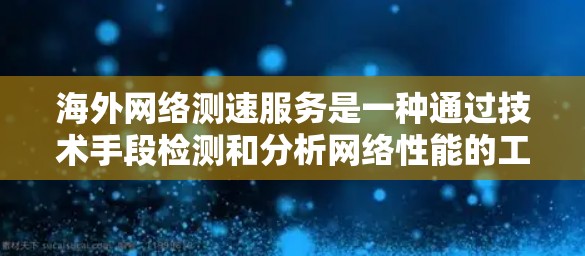 海外网络测速服务是一种通过技术手段检测和分析网络性能的工具，广泛应用于海外网络环境，帮助用户优化网络性能和资源管理。以下是对这些服务的详细分析和总结