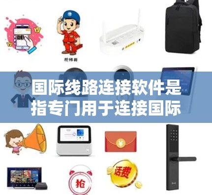 国际线路连接软件是指专门用于连接国际网络设备和服务器的软件，旨在简化跨国家网络连接的管理与操作。以下是对该软件的详细介绍