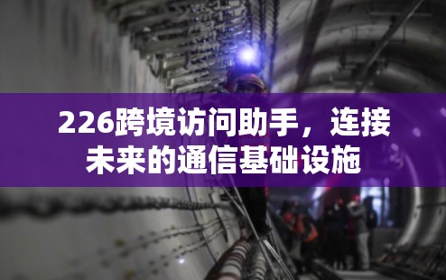226跨境访问助手，连接未来的通信基础设施