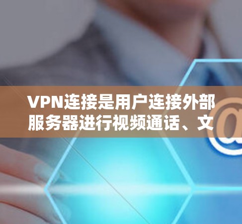 VPN连接是用户连接外部服务器进行视频通话、文件下载或在线游戏等操作的重要方式。以下是对VPN连接的详细分析