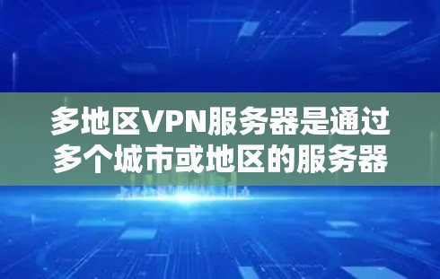 多地区VPN服务器是通过多个城市或地区的服务器提供VPN服务的工具，通常包括以下特点和优势