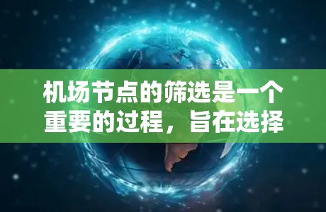 机场节点的筛选是一个重要的过程，旨在选择或优化现有节点，以满足乘客需求、提高运营效率、降低成本等目标。以下是一个机场节点筛选方案的大致步骤