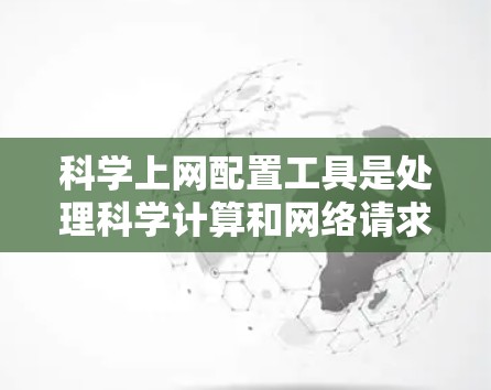 科学上网配置工具是处理科学计算和网络请求的重要工具，涵盖了数值积分、数值求解、数据分析、图形处理、安全与权限管理等多个方面。以下是对这些工具的详细总结和学习建议