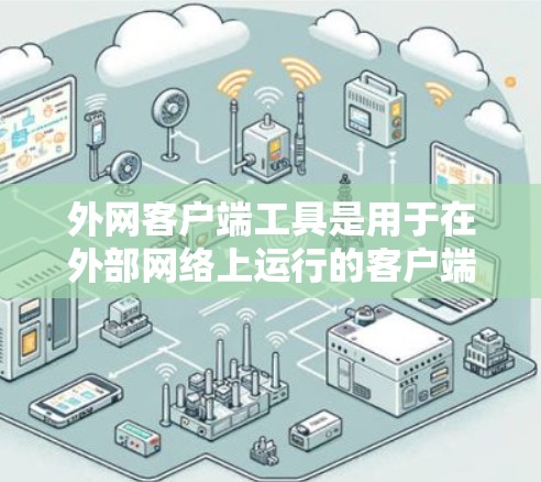 外网客户端工具是用于在外部网络上运行的客户端工具，支持脚本编译和执行，提供多种脚本格式和版本，适合快速开发和管理。以下是对外网客户端工具的详细介绍