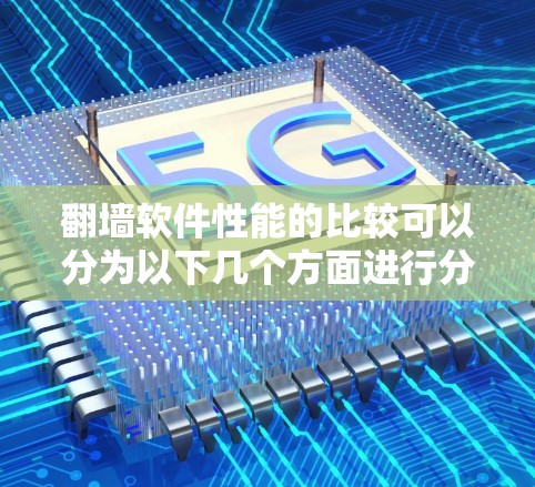 翻墙软件性能的比较可以分为以下几个方面进行分析