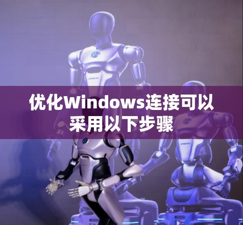 优化Windows连接可以采用以下步骤