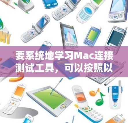 要系统地学习Mac连接测试工具,可以按照以下步骤进行 要系统地学习Mac连接测试工具,可以按照以下步骤进行