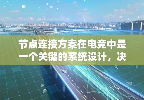 节点连接方案在电竞中是一个关键的系统设计，决定了游戏流畅运行的路径和策略。以下是对节点连接方案的详细分析和总结