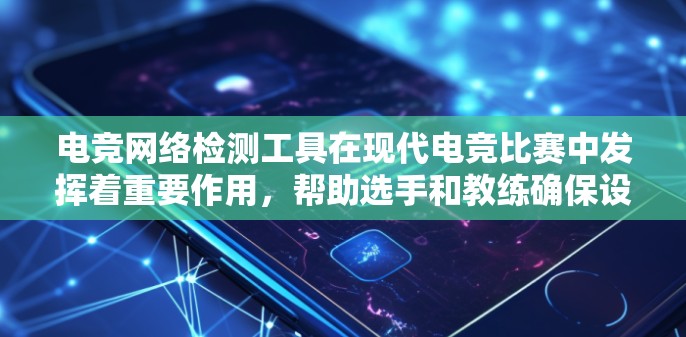 电竞网络检测工具在现代电竞比赛中发挥着重要作用，帮助选手和教练确保设备正常运行，避免潜在的安全和性能问题。以下是对电竞网络检测工具的详细介绍