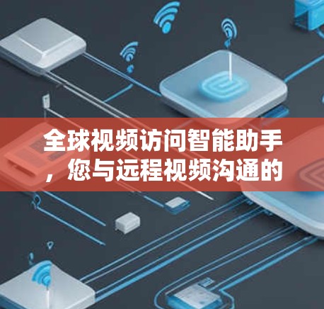全球视频访问智能助手,您与远程视频沟通的未来解决方案 全球视频访问智能助手,您与远程视频沟通的未来解决方案