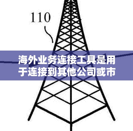 海外业务连接工具是用于连接到其他公司或市场进行业务拓展的工具。以下是一些常见的海外业务连接工具及其特点