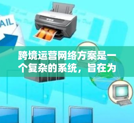 跨境运营网络方案是一个复杂的系统,旨在为企业的全球业务提供高效的网络基础设施和管理工具。以下是一个详细的概述 跨境运营网络方案是一个复杂的系统,旨在为企业的全球业务提供高效的网络基础设施和管理工具。以下是一个详细的概述