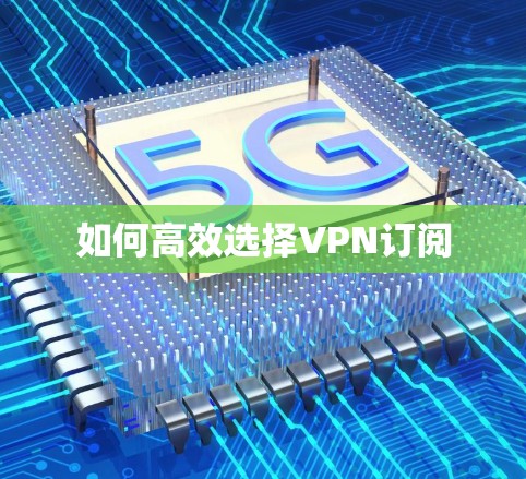 如何高效选择VPN订阅
