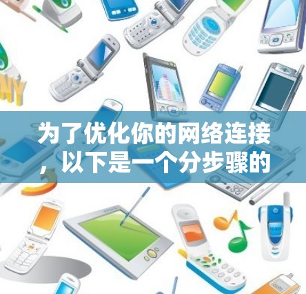 为了优化你的网络连接,以下是一个分步骤的指南 为了优化你的网络连接,以下是一个分步骤的指南