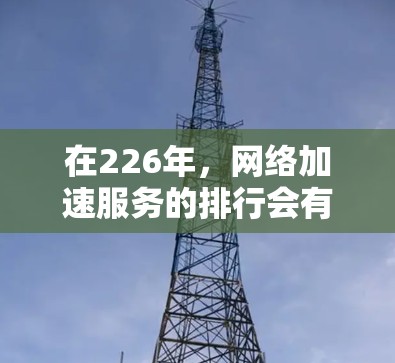 在226年，网络加速服务的排行会有所不同，因为网络环境、技术发展和市场需求都会不断变化。以下是一些可能在226年表现突出的网络加速软件和工具，它们适合在不同场景下的用户