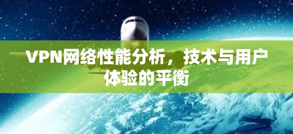 VPN网络性能分析，技术与用户体验的平衡