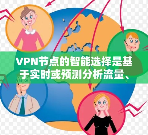 VPN节点的智能选择是基于实时或预测分析流量、带宽、网络状态等信息，以优化网络性能和资源利用的策略。以下是一些常见的VPN节点智能选择方法