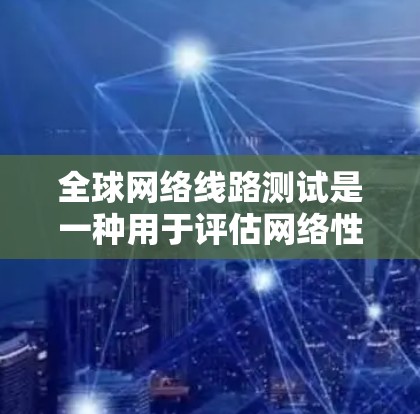 全球网络线路测试是一种用于评估网络性能、稳定性以及可用性的技术,通常用于测试全球范围内的网络连接情况。以下是关于全球网络线路测试的一些关键点和信息 全球网络线路测试是一种用于评估网络性能、稳定性以及可用性的技术,通常用于测试全球范围内的网络连接情况。以下是关于全球网络线路测试的一些关键点和信息