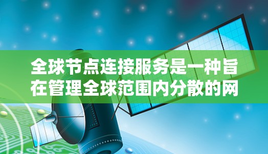 全球节点连接服务是一种旨在管理全球范围内分散的网络节点的网络服务,主要用于存储、传输和访问数据。这些节点可以是服务器、存储设备或分布式数据库。以下是该服务的详细解释 全球节点连接服务是一种旨在管理全球范围内分散的网络节点的网络服务,主要用于存储、传输和访问数据。这些节点可以是服务器、存储设备或分布式数据库。以下是该服务的详细解释