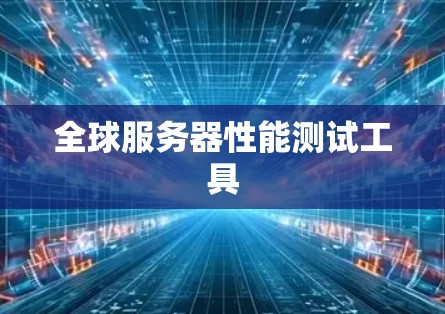 全球服务器性能测试工具 全球服务器性能测试工具