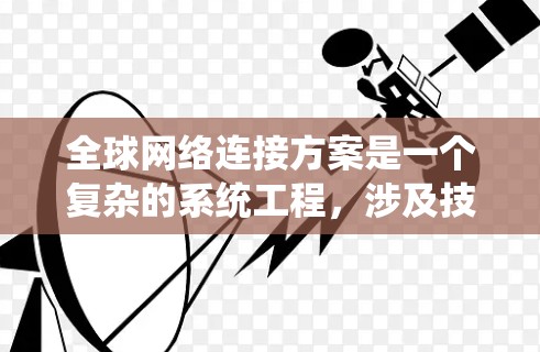 全球网络连接方案是一个复杂的系统工程，涉及技术、物理、经济等多个方面。以下是一个全面的全球网络连接方案概述