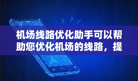 机场线路优化助手可以帮助您优化机场的线路，提供实时的信息和建议，帮助您规划更高效、更经济的出行路线。以下是关于机场线路优化助手的一些关键信息和方法