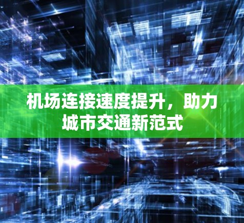 机场连接速度提升，助力城市交通新范式