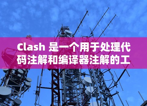 Clash 是一个用于处理代码注解和编译器注解的工具，广泛应用于 C+编程中，帮助开发者生成符合编译器预期的代码。以下是关于 Clash 的详细解释