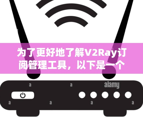 为了更好地了解V2Ray订阅管理工具，以下是一个有条理的步骤指南