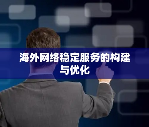 海外网络稳定服务的构建与优化