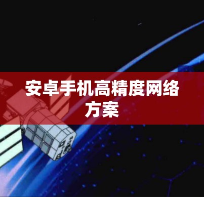 安卓手机高精度网络方案