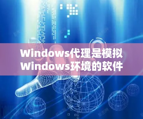 Windows代理是模拟Windows环境的软件工具，广泛应用于开发Web服务器、手机应用、性能测试以及虚拟机开发。以下是对其配置方法的详细介绍