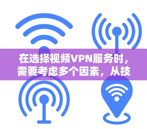 在选择视频VPN服务时，需要考虑多个因素，从技术到安全，从价格到功能，全面评估才能做出最佳选择。以下是基于这些因素的推荐和分析