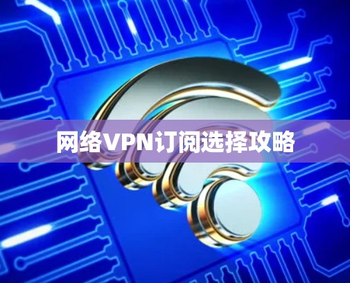 网络VPN订阅选择攻略
