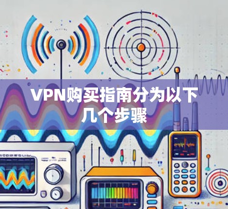 VPN购买指南分为以下几个步骤
