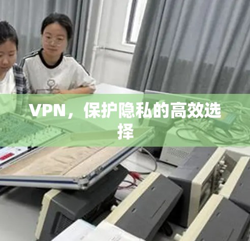 VPN，保护隐私的高效选择