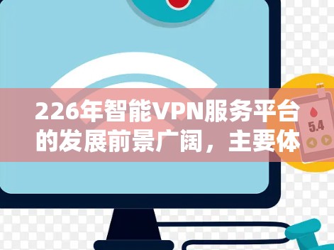 226年智能VPN服务平台的发展前景广阔，主要体现在以下几个方面