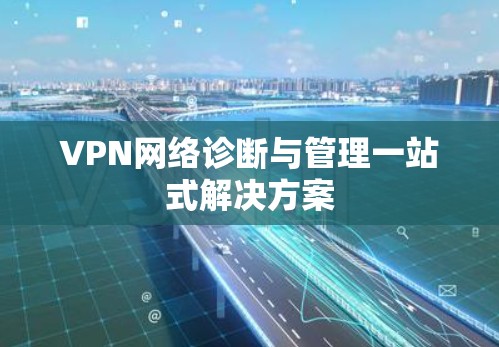 VPN网络诊断与管理一站式解决方案