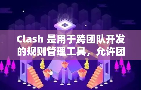Clash 是用于跨团队开发的规则管理工具,允许团队成员在文档中自定义规则,并通过Clash来协调这些规则。以下是Clash规则设置的详细步骤和要点 Clash 是用于跨团队开发的规则管理工具,允许团队成员在文档中自定义规则,并通过Clash来协调这些规则。以下是Clash规则设置的详细步骤和要点
