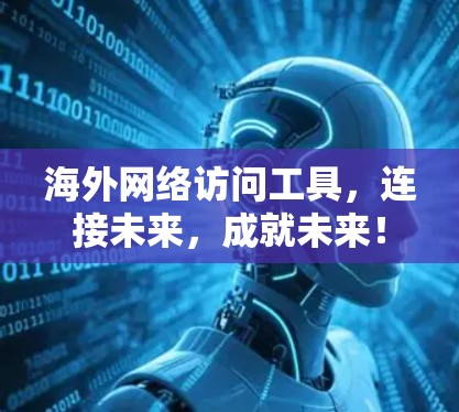 海外网络访问工具，连接未来，成就未来！