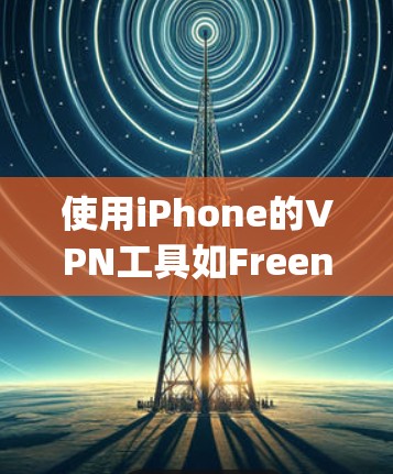 使用iPhone的VPN工具如Freenet或OpenVPN可以有效地加密移动数据，以下是逐步的步骤指南
