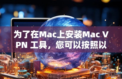 为了在Mac上安装Mac VPN 工具，您可以按照以下步骤进行操作