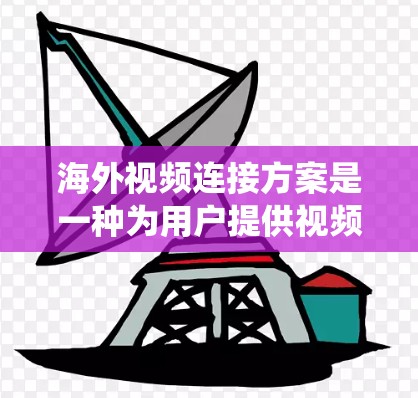 海外视频连接方案是一种为用户提供视频内容在全球范围内传播的系统性解决方案。以下是一个全面且详细的海外视频连接方案的指南