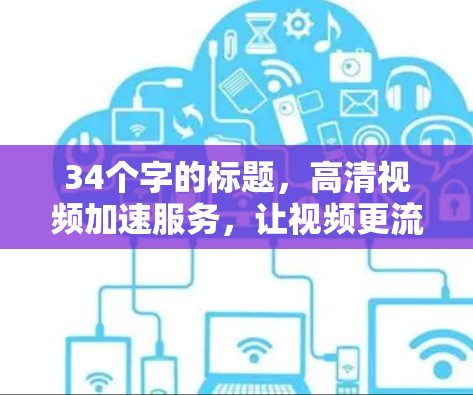 34个字的标题，高清视频加速服务，让视频更流畅，生活更高效