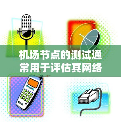 机场节点的测试通常用于评估其网络性能、设备配置以及安全性。以下是关于机场节点进行速度测试的一些常见步骤和注意事项