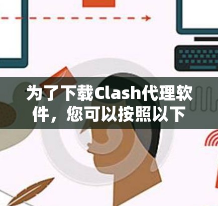 为了下载Clash代理软件，您可以按照以下步骤进行