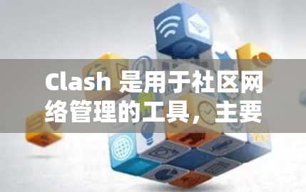 Clash 是用于社区网络管理的工具，主要功能包括设备对齐、连接测试、拓扑结构检查和故障排除。以下是对 Clash 线路选择方法的详细步骤