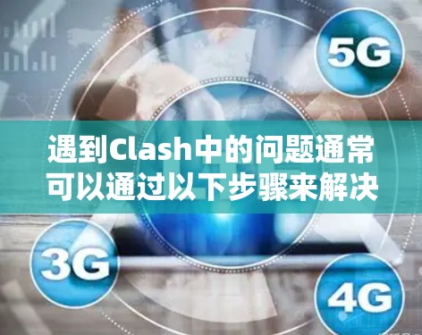 遇到Clash中的问题通常可以通过以下步骤来解决